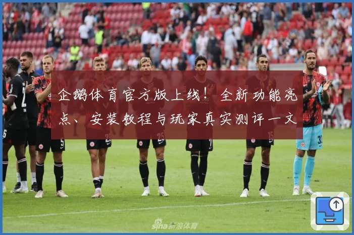 企鹅体育官方版上线！全新功能亮点、安装教程与玩家真实测评一文打尽