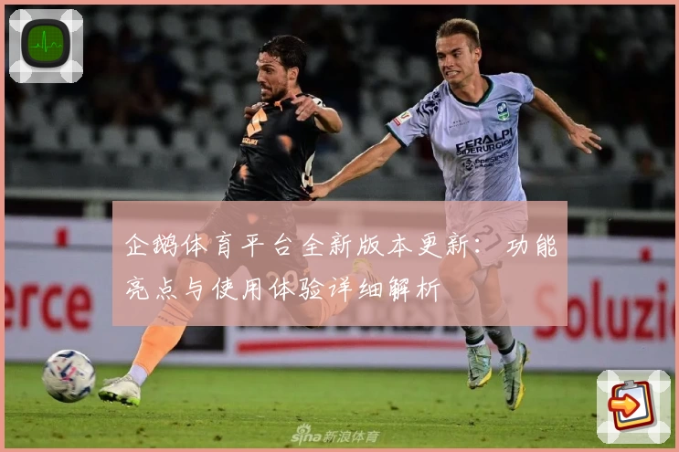企鹅体育平台全新版本更新：功能亮点与使用体验详细解析