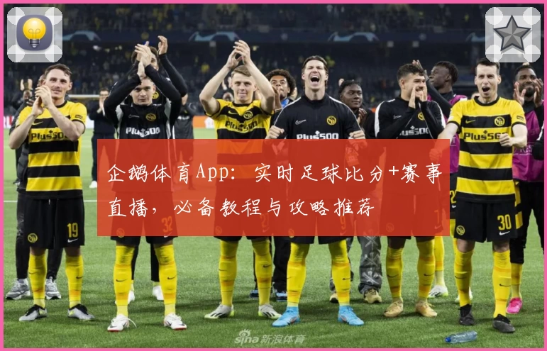 企鹅体育App:实时足球比分+赛事直播,必备教程与攻略推荐