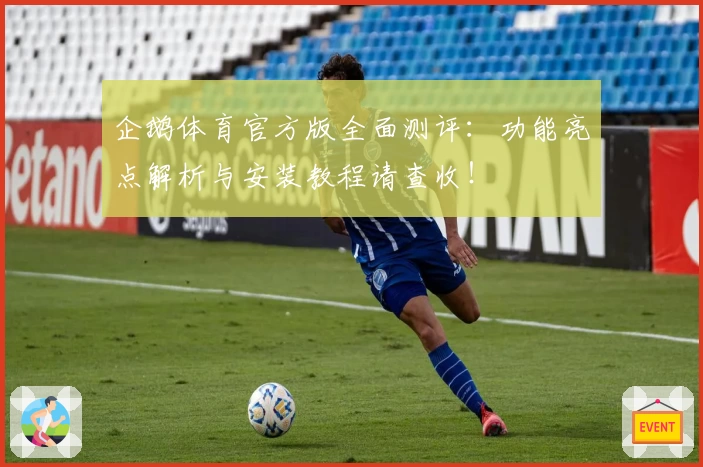 企鹅体育官方版全面测评:功能亮点解析与安装教程请查收!