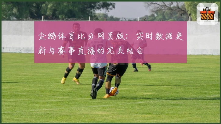 企鹅体育比分网页版：实时数据更新与赛事直播的完美结合