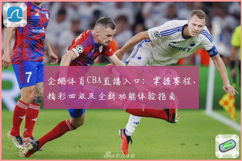 企鹅体育CBA直播入口：掌握赛程、精彩回放及全新功能体验指南