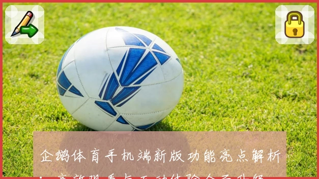 企鹅体育手机端新版功能亮点解析：高效观看与互动体验全面升级