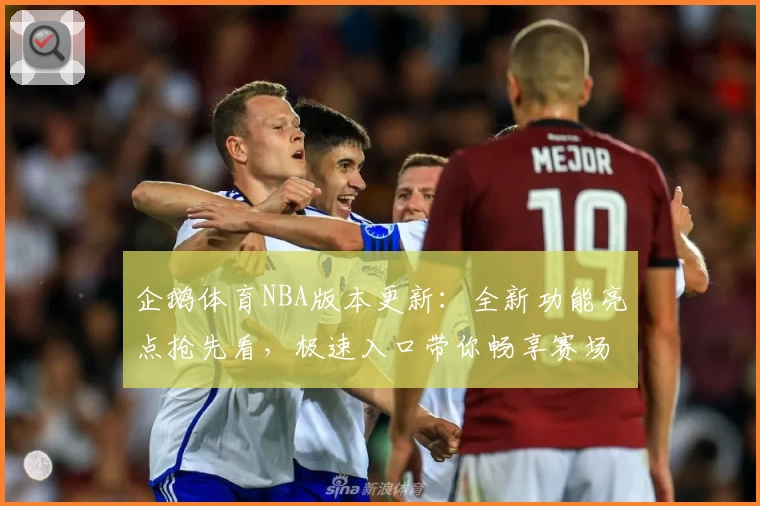 企鹅体育NBA版本更新:全新功能亮点抢先看,极速入口带你畅享赛场顶级体验