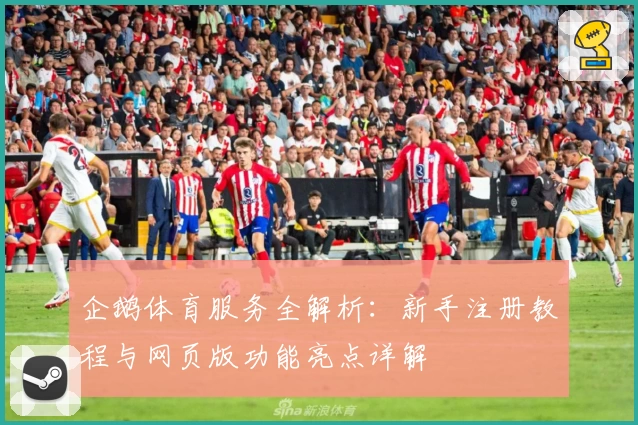 企鹅体育服务全解析：新手注册教程与网页版功能亮点详解
