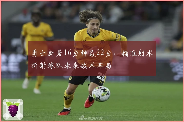 勇士新秀16分钟轰22分，精准射术折射球队未来战术布局