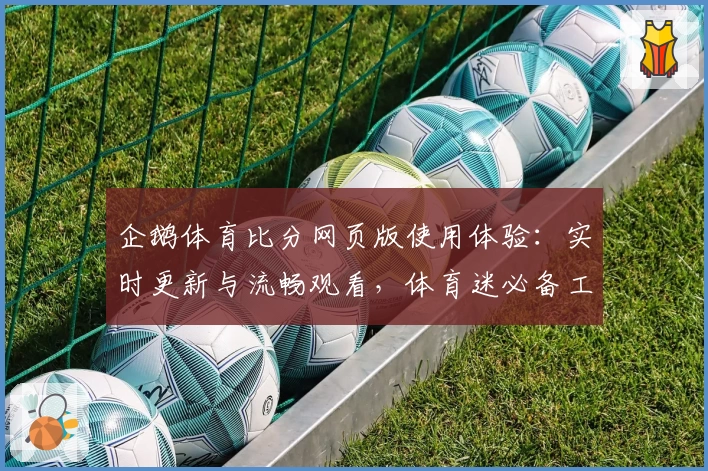企鹅体育比分网页版使用体验：实时更新与流畅观看，体育迷必备工具