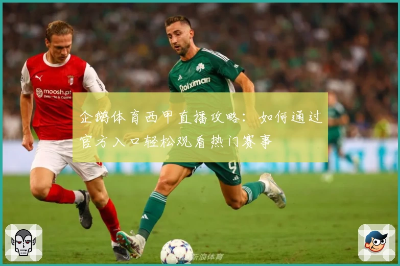 企鹅体育西甲直播攻略：如何通过官方入口轻松观看热门赛事