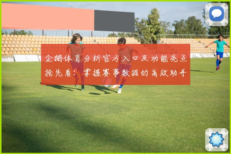 企鹅体育分析官方入口及功能亮点抢先看：掌握赛事数据的高效助手