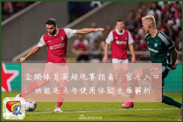 企鹅体育英超观赛指南：官方入口、功能亮点与使用体验全面解析