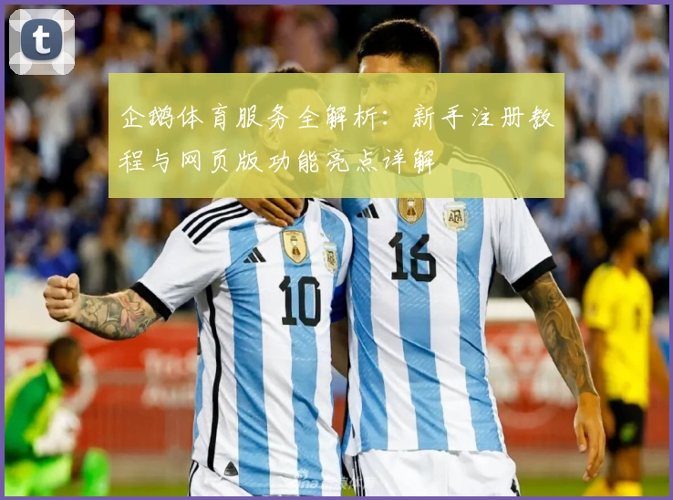 企鹅体育服务全解析：新手注册教程与网页版功能亮点详解