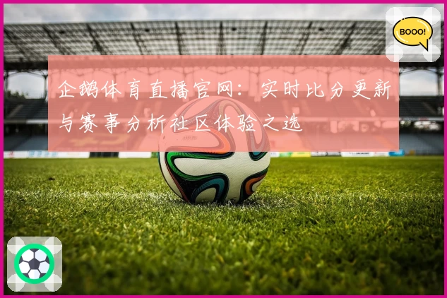 企鹅体育直播官网：实时比分更新与赛事分析社区体验之选