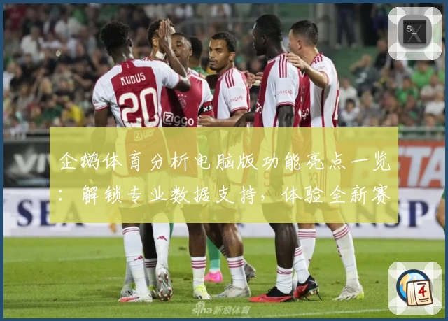 企鹅体育分析电脑版功能亮点一览：解锁专业数据支持，体验全新赛事解析魅力