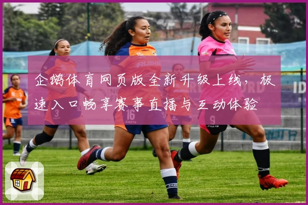 企鹅体育网页版全新升级上线，极速入口畅享赛事直播与互动体验