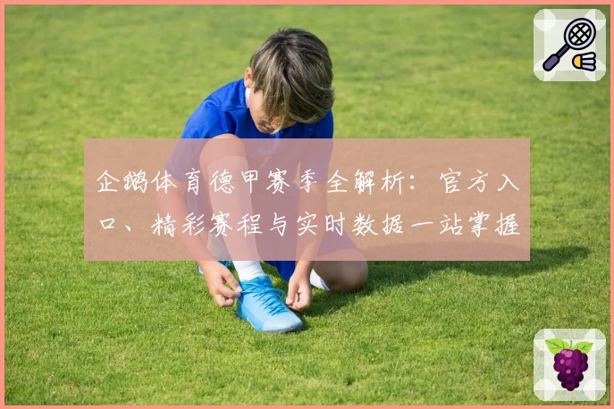 企鹅体育德甲赛季全解析:官方入口、精彩赛程与实时数据一站掌握