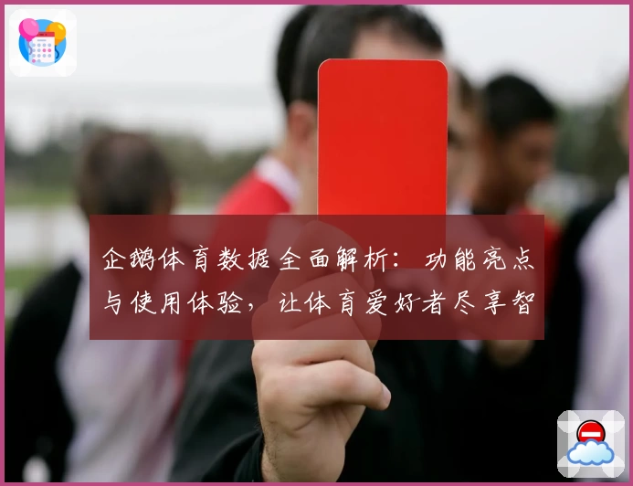企鹅体育数据全面解析：功能亮点与使用体验，让体育爱好者尽享智能赛事服务