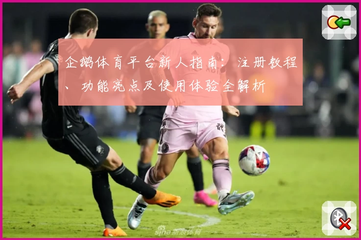 企鹅体育平台新人指南：注册教程、功能亮点及使用体验全解析