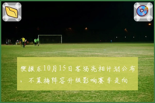 樊振东10月15日客场亮相计划公布,不莱梅阵容升级影响赛季走向