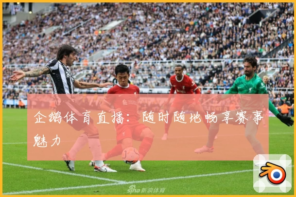 企鹅体育直播:随时随地畅享赛事魅力