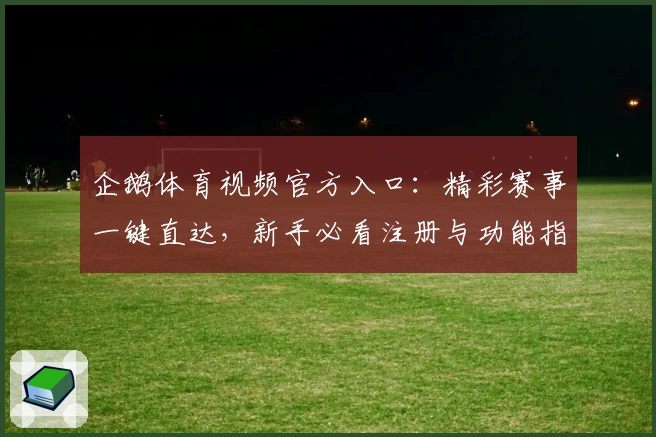 企鹅体育视频官方入口：精彩赛事一键直达，新手必看注册与功能指南