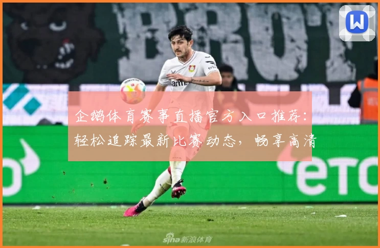 企鹅体育赛事直播官方入口推荐：轻松追踪最新比赛动态，畅享高清赛事画质体验