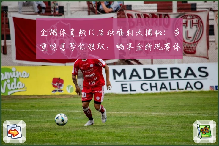 企鹅体育热门活动福利大揭秘：多重惊喜等你领取，畅享全新观赛体验