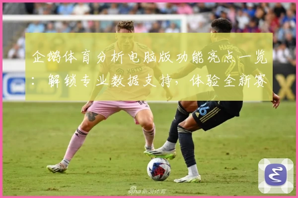 企鹅体育分析电脑版功能亮点一览：解锁专业数据支持，体验全新赛事解析魅力