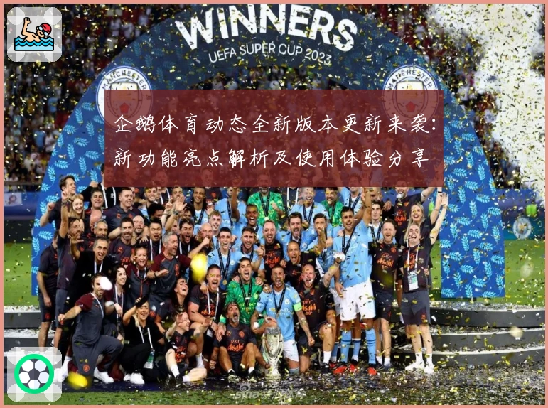 企鹅体育动态全新版本更新来袭：新功能亮点解析及使用体验分享