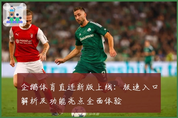 企鹅体育直连新版上线：极速入口解析及功能亮点全面体验