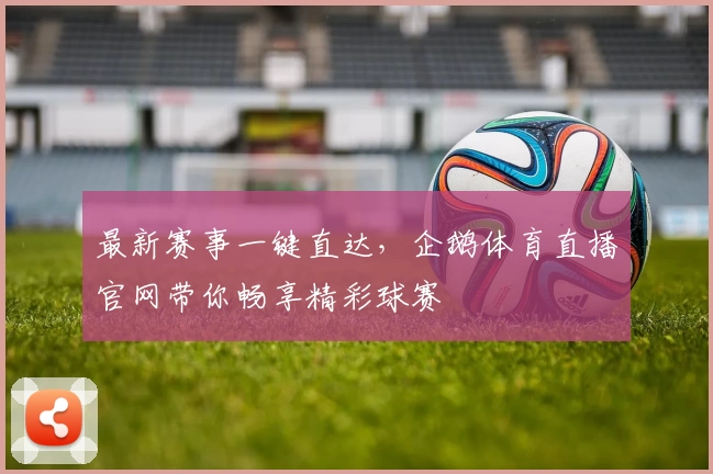最新赛事一键直达,企鹅体育直播官网带你畅享精彩球赛