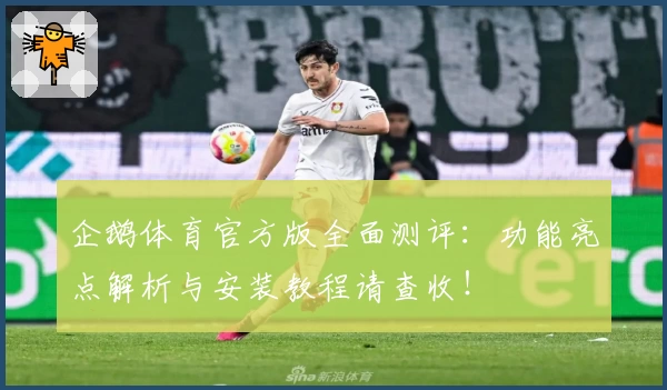 企鹅体育官方版全面测评：功能亮点解析与安装教程请查收！