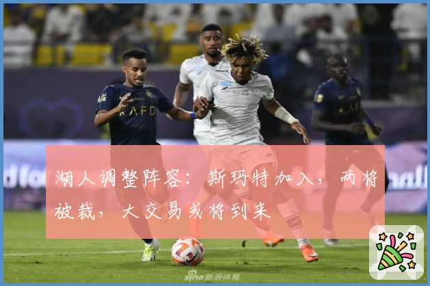 湖人调整阵容：斯玛特加入，两将被裁，大交易或将到来