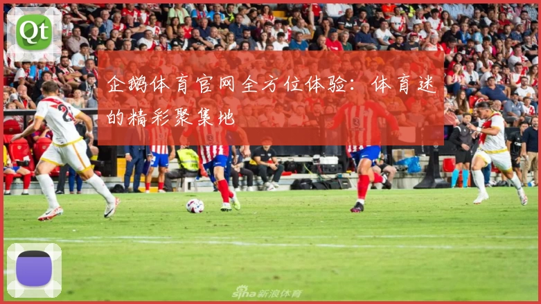 企鹅体育官网全方位体验：体育迷的精彩聚集地