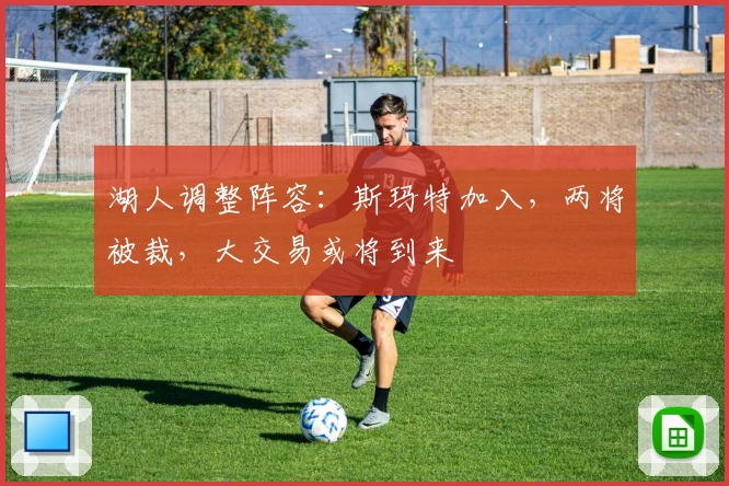 湖人调整阵容:斯玛特加入,两将被裁,大交易或将到来