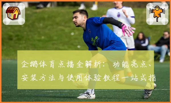 企鹅体育点播全解析：功能亮点、安装方法与使用体验教程一站式指南