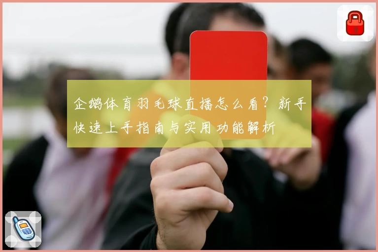 企鹅体育羽毛球直播怎么看？新手快速上手指南与实用功能解析