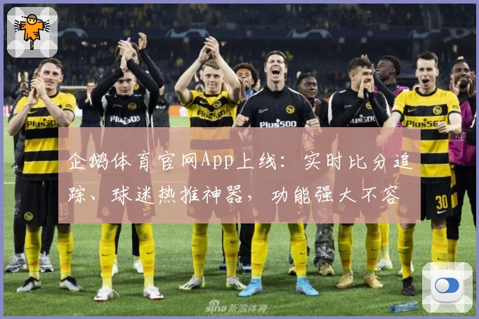 企鹅体育官网App上线：实时比分追踪、球迷热推神器，功能强大不容错过