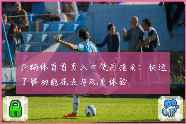 企鹅体育首页入口使用指南：快速了解功能亮点与观看体验