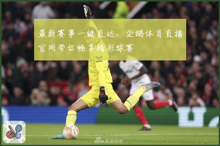 最新赛事一键直达，企鹅体育直播官网带你畅享精彩球赛