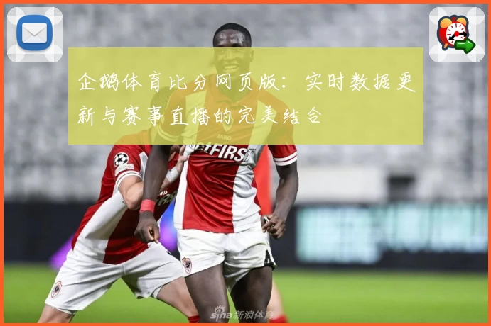 企鹅体育比分网页版：实时数据更新与赛事直播的完美结合