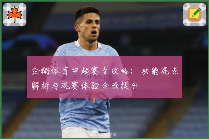 企鹅体育中超赛季攻略:功能亮点解析与观赛体验全面提升