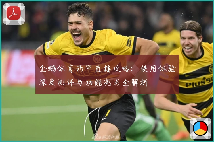 企鹅体育西甲直播攻略：使用体验深度测评与功能亮点全解析