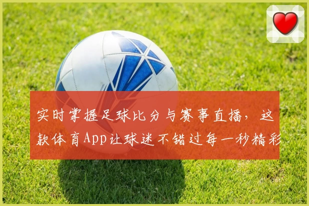 实时掌握足球比分与赛事直播，这款体育App让球迷不错过每一秒精彩