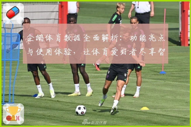 企鹅体育数据全面解析：功能亮点与使用体验，让体育爱好者尽享智能赛事服务