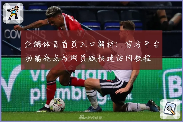 企鹅体育首页入口解析:官方平台功能亮点与网页版快速访问教程