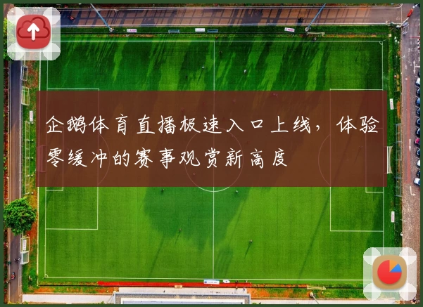 企鹅体育直播极速入口上线，体验零缓冲的赛事观赏新高度