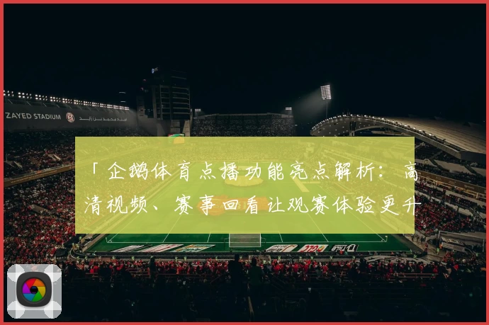 「企鹅体育点播功能亮点解析：高清视频、赛事回看让观赛体验更升级」