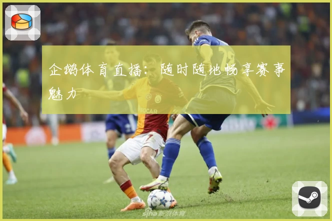 企鹅体育直播：随时随地畅享赛事魅力