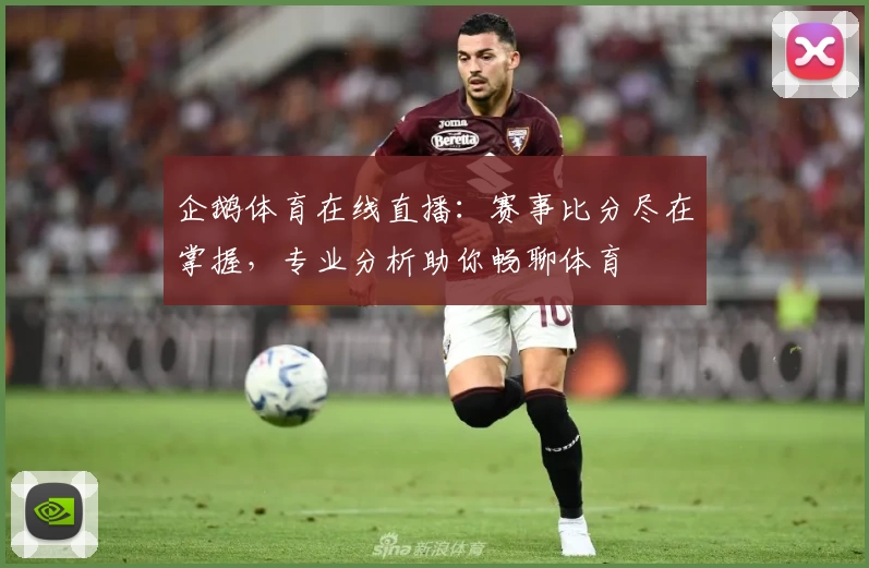 企鹅体育在线直播：赛事比分尽在掌握，专业分析助你畅聊体育