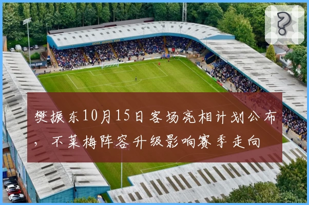 樊振东10月15日客场亮相计划公布，不莱梅阵容升级影响赛季走向